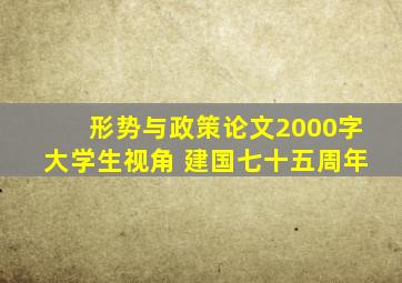 形势与政策论文2000字大学生视角 建国七十五周年